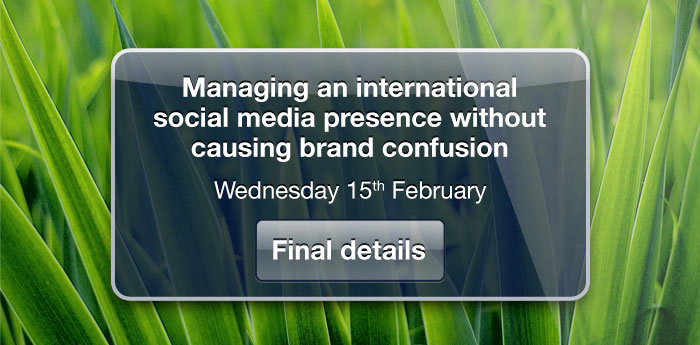 Managing an international social media presence without causing brand confusion. Wednesday 15th Feburary, Final details.